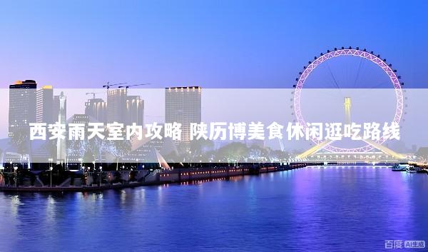 西安雨天室内攻略 陕历博美食休闲逛吃路线