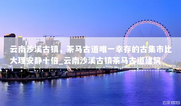 云南沙溪古镇，茶马古道唯一幸存的古集市比大理安静十倍_云南沙溪古镇茶马古道建筑