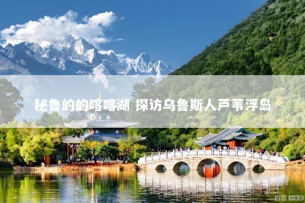 秘鲁的的喀喀湖 探访乌鲁斯人芦苇浮岛