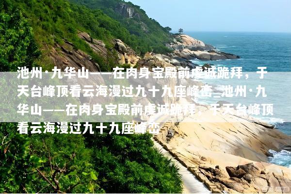 池州·九华山——在肉身宝殿前虔诚跪拜，于天台峰顶看云海漫过九十九座峰峦_池州·九华山——在肉身宝殿前虔诚跪拜，于天台峰顶看云海漫过九十九座峰峦