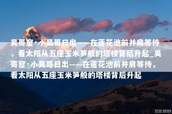吴哥窟·小吴哥日出——在莲花池前并肩等待，看太阳从五座玉米笋般的塔楼背后升起_吴哥窟·小吴哥日出——在莲花池前并肩等待，看太阳从五座玉米笋般的塔楼背后升起