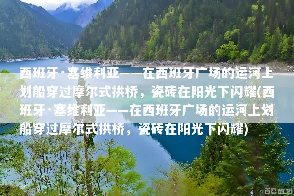 西班牙·塞维利亚——在西班牙广场的运河上划船穿过摩尔式拱桥，瓷砖在阳光下闪耀(西班牙·塞维利亚——在西班牙广场的运河上划船穿过摩尔式拱桥，瓷砖在阳光下闪耀)