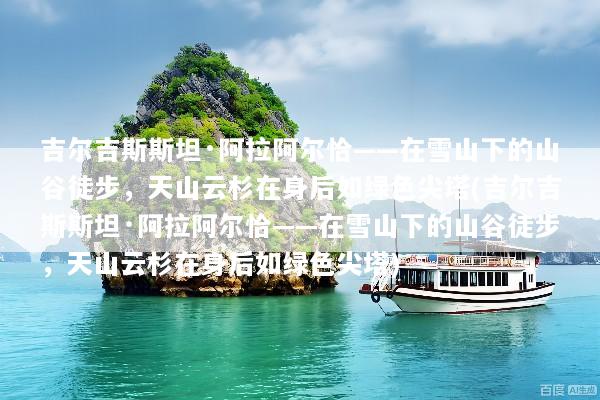 吉尔吉斯斯坦·阿拉阿尔恰——在雪山下的山谷徒步，天山云杉在身后如绿色尖塔(吉尔吉斯斯坦·阿拉阿尔恰——在雪山下的山谷徒步，天山云杉在身后如绿色尖塔)