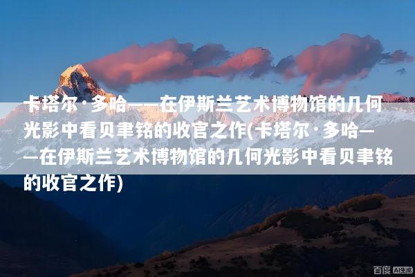卡塔尔·多哈——在伊斯兰艺术博物馆的几何光影中看贝聿铭的收官之作(卡塔尔·多哈——在伊斯兰艺术博物馆的几何光影中看贝聿铭的收官之作)