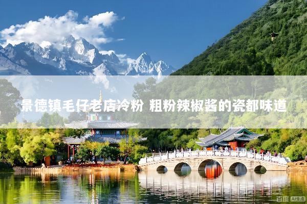 景德镇毛仔老店冷粉 粗粉辣椒酱的瓷都味道