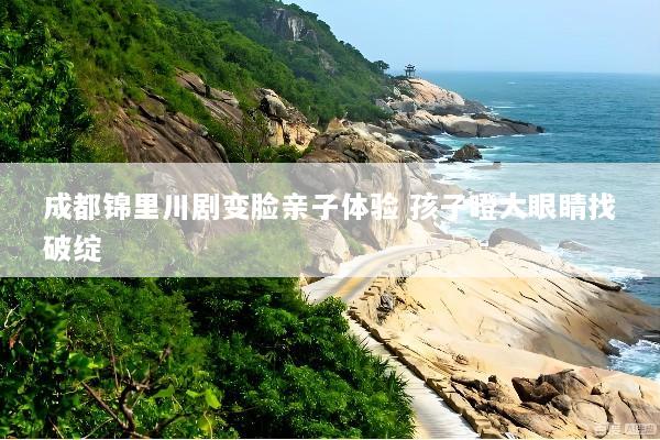 成都锦里川剧变脸亲子体验 孩子瞪大眼睛找破绽