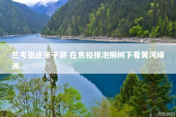 兰考张庄亲子游 在焦裕禄泡桐树下看黄河绿洲