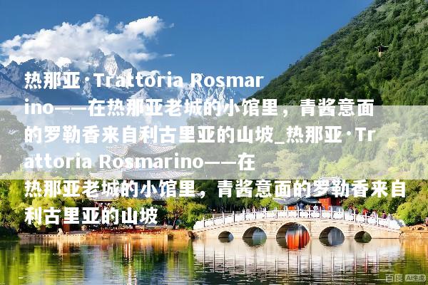 热那亚·Trattoria Rosmarino——在热那亚老城的小馆里，青酱意面的罗勒香来自利古里亚的山坡_热那亚·Trattoria Rosmarino——在热那亚老城的小馆里，青酱意面的罗勒香来自利古里亚的山坡