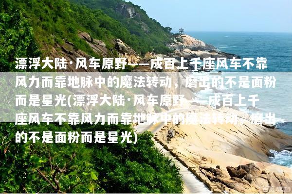 漂浮大陆·风车原野——成百上千座风车不靠风力而靠地脉中的魔法转动，磨出的不是面粉而是星光(漂浮大陆·风车原野——成百上千座风车不靠风力而靠地脉中的魔法转动，磨出的不是面粉而是星光)