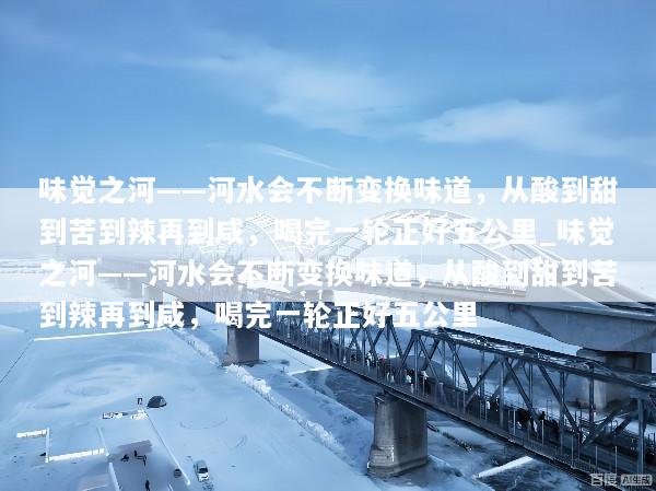 味觉之河——河水会不断变换味道，从酸到甜到苦到辣再到咸，喝完一轮正好五公里_味觉之河——河水会不断变换味道，从酸到甜到苦到辣再到咸，喝完一轮正好五公里