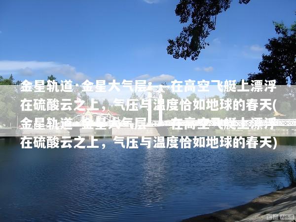 金星轨道·金星大气层——在高空飞艇上漂浮在硫酸云之上，气压与温度恰如地球的春天(金星轨道·金星大气层——在高空飞艇上漂浮在硫酸云之上，气压与温度恰如地球的春天)