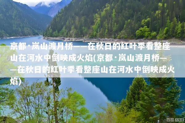 京都·岚山渡月桥——在秋日的红叶季看整座山在河水中倒映成火焰(京都·岚山渡月桥——在秋日的红叶季看整座山在河水中倒映成火焰)