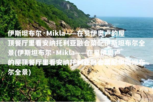 伊斯坦布尔·Mikla——在贝伊奥卢的屋顶餐厅里看安纳托利亚融合菜配伊斯坦布尔全景(伊斯坦布尔·Mikla——在贝伊奥卢的屋顶餐厅里看安纳托利亚融合菜配伊斯坦布尔全景)