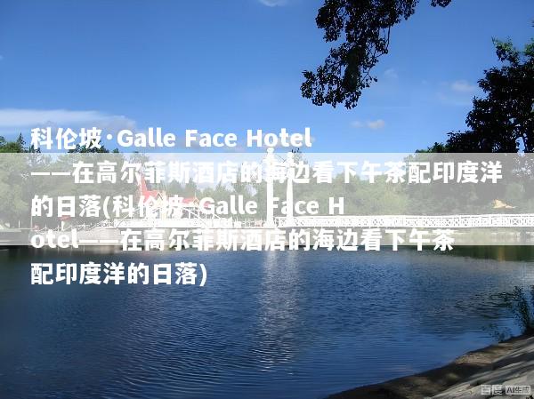 科伦坡·Galle Face Hotel——在高尔菲斯酒店的海边看下午茶配印度洋的日落(科伦坡·Galle Face Hotel——在高尔菲斯酒店的海边看下午茶配印度洋的日落)