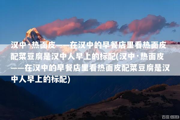 汉中·热面皮——在汉中的早餐店里看热面皮配菜豆腐是汉中人早上的标配(汉中·热面皮——在汉中的早餐店里看热面皮配菜豆腐是汉中人早上的标配)