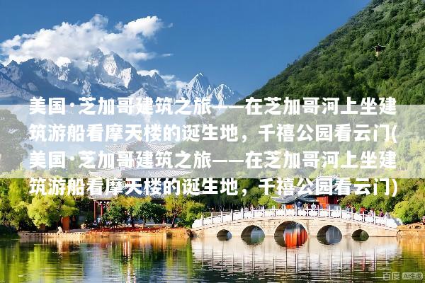 美国·芝加哥建筑之旅——在芝加哥河上坐建筑游船看摩天楼的诞生地，千禧公园看云门(美国·芝加哥建筑之旅——在芝加哥河上坐建筑游船看摩天楼的诞生地，千禧公园看云门)