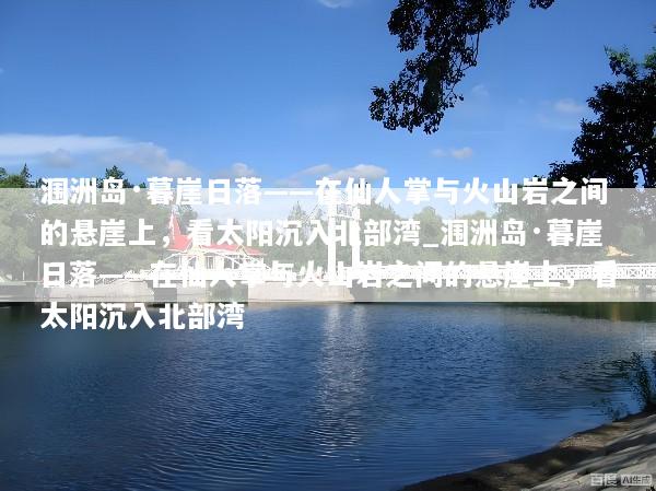 涠洲岛·暮崖日落——在仙人掌与火山岩之间的悬崖上，看太阳沉入北部湾_涠洲岛·暮崖日落——在仙人掌与火山岩之间的悬崖上，看太阳沉入北部湾