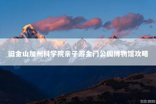旧金山加州科学院亲子游金门公园博物馆攻略