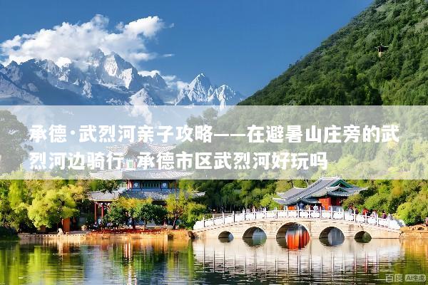 承德·武烈河亲子攻略——在避暑山庄旁的武烈河边骑行_承德市区武烈河好玩吗