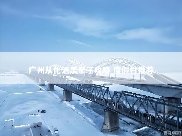 广州从化温泉亲子攻略 度假村推荐