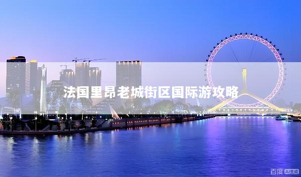法国里昂老城街区国际游攻略