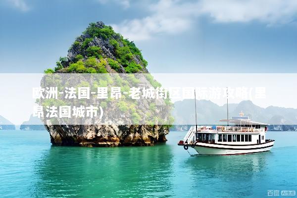 欧洲-法国-里昂-老城街区国际游攻略(里昂法国城市)