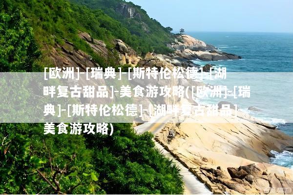 [欧洲]-[瑞典]-[斯特伦松德]-[湖畔复古甜品]-美食游攻略([欧洲]-[瑞典]-[斯特伦松德]-[湖畔复古甜品]-美食游攻略)
