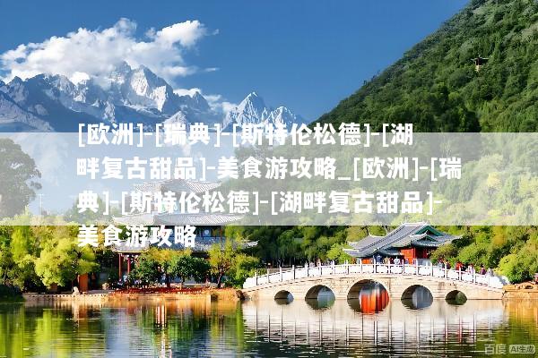[欧洲]-[瑞典]-[斯特伦松德]-[湖畔复古甜品]-美食游攻略_[欧洲]-[瑞典]-[斯特伦松德]-[湖畔复古甜品]-美食游攻略