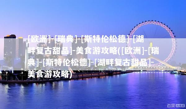 [欧洲]-[瑞典]-[斯特伦松德]-[湖畔复古甜品]-美食游攻略([欧洲]-[瑞典]-[斯特伦松德]-[湖畔复古甜品]-美食游攻略)