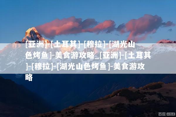 [亚洲]-[土耳其]-[穆拉]-[湖光山色烤鱼]-美食游攻略_[亚洲]-[土耳其]-[穆拉]-[湖光山色烤鱼]-美食游攻略