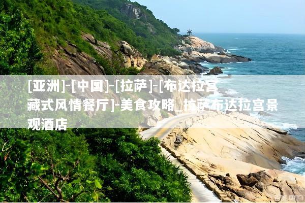 [亚洲]-[中国]-[拉萨]-[布达拉宫藏式风情餐厅]-美食攻略_拉萨布达拉宫景观酒店