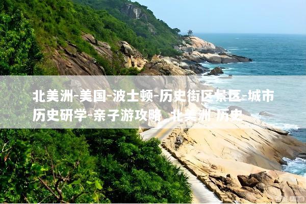 北美洲-美国-波士顿-历史街区景区-城市历史研学-亲子游攻略_北美洲 历史