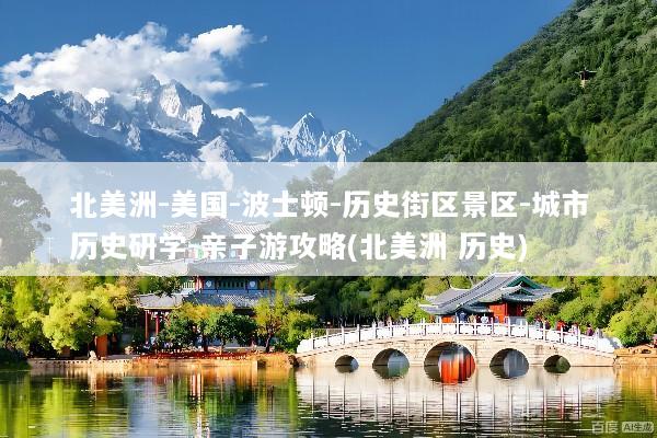北美洲-美国-波士顿-历史街区景区-城市历史研学-亲子游攻略(北美洲 历史)